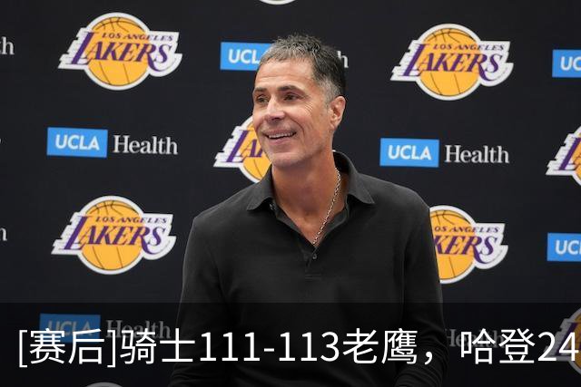 [赛后]骑士111-113老鹰，哈登24分5板4助，奥孔古29分12板2助